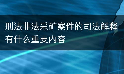 刑法非法采矿案件的司法解释有什么重要内容
