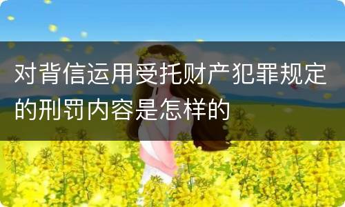 对背信运用受托财产犯罪规定的刑罚内容是怎样的