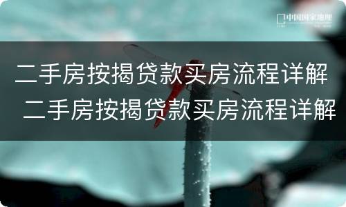 二手房按揭贷款买房流程详解 二手房按揭贷款买房流程详解视频
