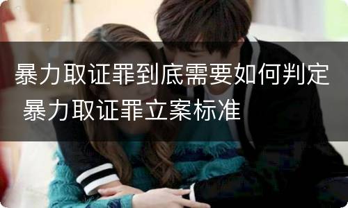 暴力取证罪到底需要如何判定 暴力取证罪立案标准