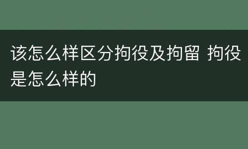 该怎么样区分拘役及拘留 拘役是怎么样的