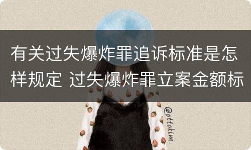 有关过失爆炸罪追诉标准是怎样规定 过失爆炸罪立案金额标准