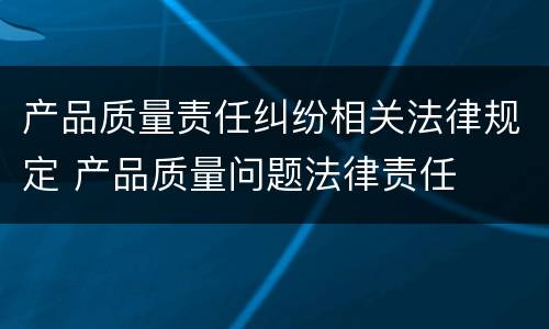 产品质量责任纠纷相关法律规定 产品质量问题法律责任