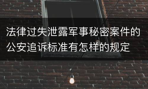 法律过失泄露军事秘密案件的公安追诉标准有怎样的规定