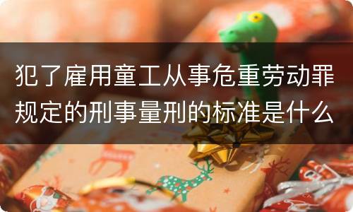 犯了雇用童工从事危重劳动罪规定的刑事量刑的标准是什么样的