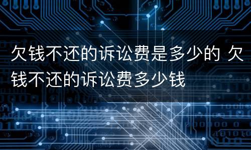 欠钱不还的诉讼费是多少的 欠钱不还的诉讼费多少钱