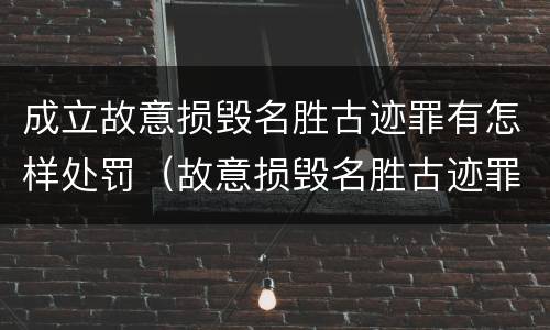 成立故意损毁名胜古迹罪有怎样处罚（故意损毁名胜古迹罪判刑）