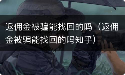 返佣金被骗能找回的吗（返佣金被骗能找回的吗知乎）