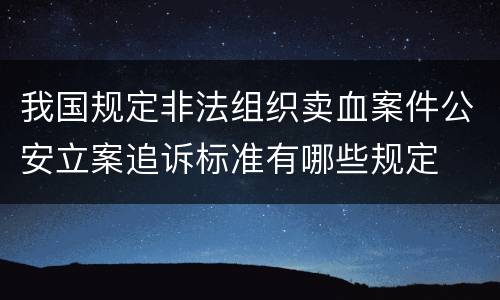 我国规定非法组织卖血案件公安立案追诉标准有哪些规定