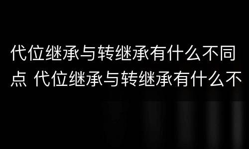 代位继承与转继承有什么不同点 代位继承与转继承有什么不同点呢