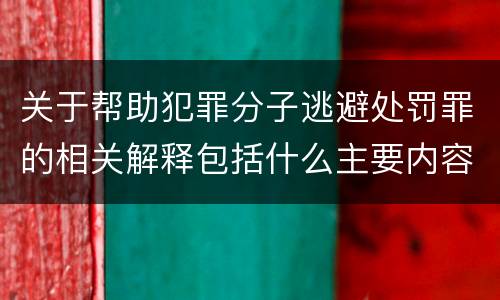 关于帮助犯罪分子逃避处罚罪的相关解释包括什么主要内容