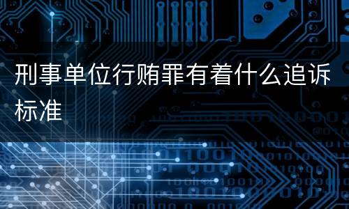 刑事单位行贿罪有着什么追诉标准