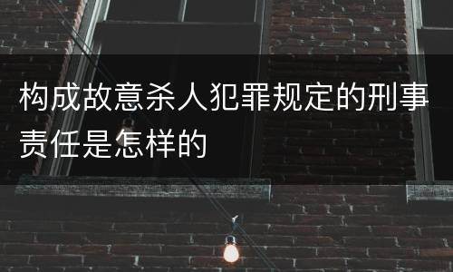 构成故意杀人犯罪规定的刑事责任是怎样的