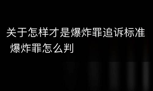 关于怎样才是爆炸罪追诉标准 爆炸罪怎么判