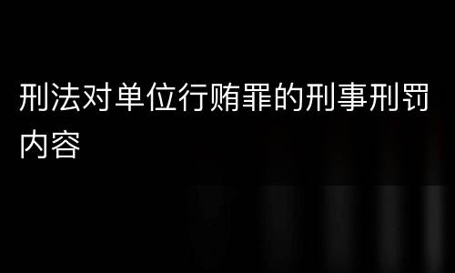 刑法对单位行贿罪的刑事刑罚内容