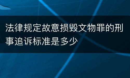 法律规定故意损毁文物罪的刑事追诉标准是多少