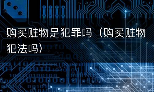 购买赃物是犯罪吗（购买赃物犯法吗）