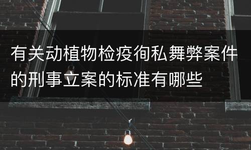有关动植物检疫徇私舞弊案件的刑事立案的标准有哪些