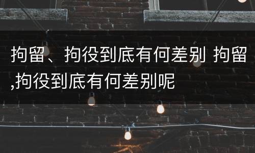 拘留、拘役到底有何差别 拘留,拘役到底有何差别呢