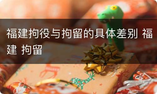 福建拘役与拘留的具体差别 福建 拘留