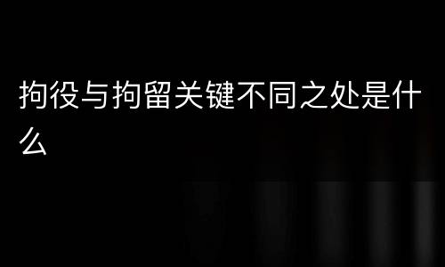 拘役与拘留关键不同之处是什么