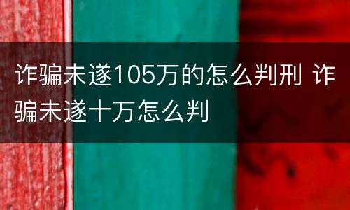 诈骗未遂105万的怎么判刑 诈骗未遂十万怎么判