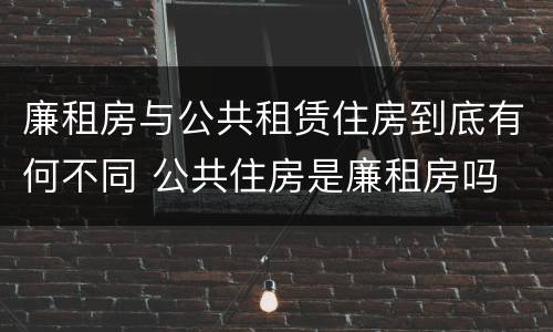 廉租房与公共租赁住房到底有何不同 公共住房是廉租房吗