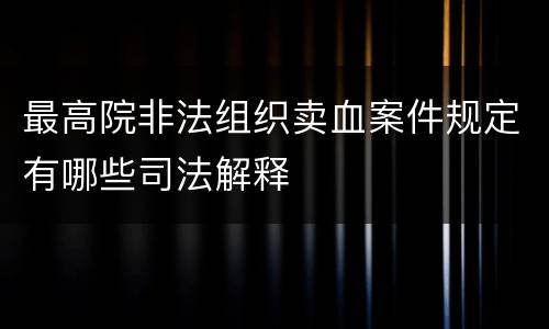 最高院非法组织卖血案件规定有哪些司法解释
