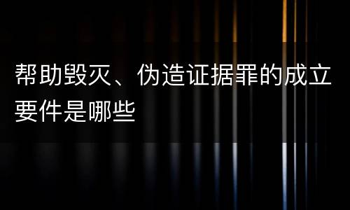 帮助毁灭、伪造证据罪的成立要件是哪些