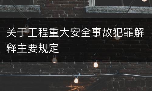 关于工程重大安全事故犯罪解释主要规定