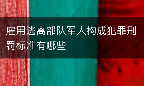 雇用逃离部队军人构成犯罪刑罚标准有哪些