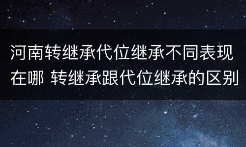 河南转继承代位继承不同表现在哪 转继承跟代位继承的区别