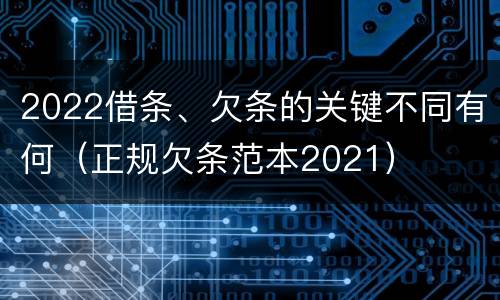 2022借条、欠条的关键不同有何（正规欠条范本2021）