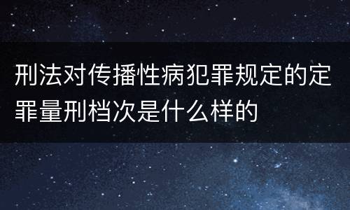 刑法对传播性病犯罪规定的定罪量刑档次是什么样的