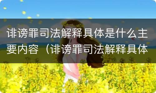 诽谤罪司法解释具体是什么主要内容（诽谤罪司法解释具体是什么主要内容）