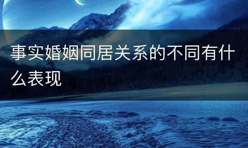 事实婚姻同居关系的不同有什么表现