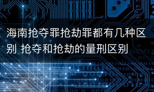 海南抢夺罪抢劫罪都有几种区别 抢夺和抢劫的量刑区别