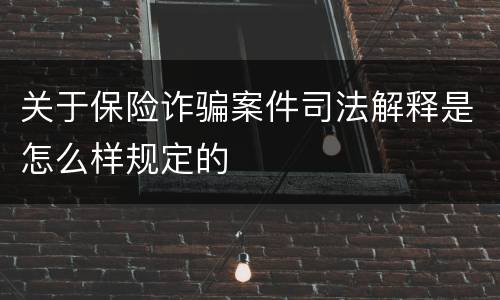 关于保险诈骗案件司法解释是怎么样规定的