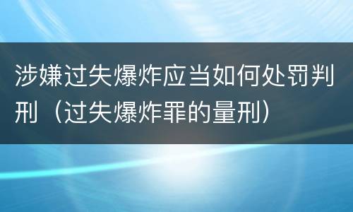 涉嫌过失爆炸应当如何处罚判刑（过失爆炸罪的量刑）
