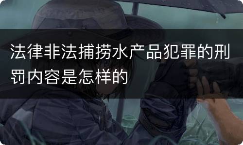 法律非法捕捞水产品犯罪的刑罚内容是怎样的