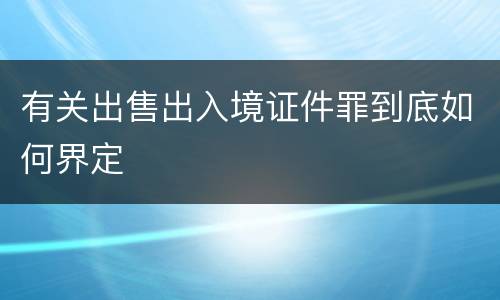 有关出售出入境证件罪到底如何界定