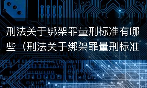 刑法关于绑架罪量刑标准有哪些（刑法关于绑架罪量刑标准有哪些内容）