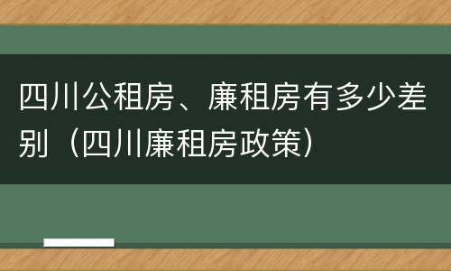 四川公租房、廉租房有多少差别（四川廉租房政策）
