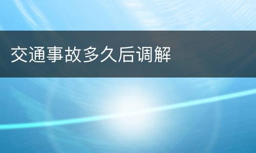 交通事故多久后调解