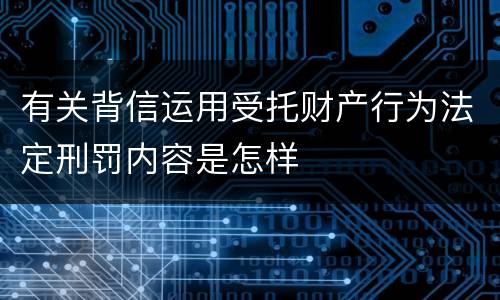 有关背信运用受托财产行为法定刑罚内容是怎样