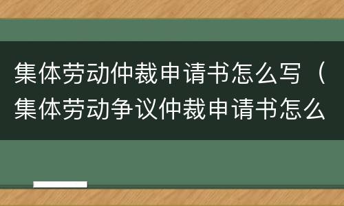 集体劳动仲裁申请书怎么写(集体劳动争议仲裁申请书怎么写?)
