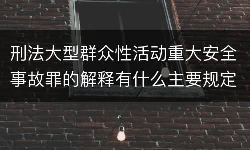 刑法大型群众性活动重大安全事故罪的解释有什么主要规定