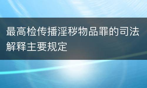 最高检传播淫秽物品罪的司法解释主要规定