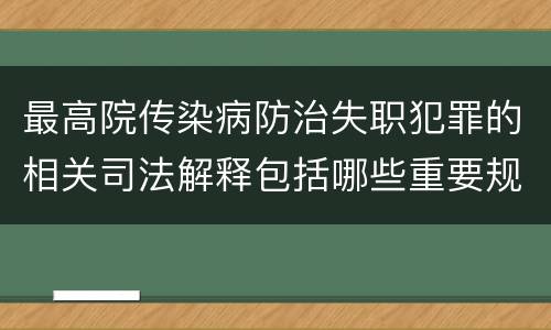 最高院传染病防治失职犯罪的相关司法解释包括哪些重要规定