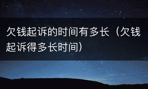 欠钱起诉的时间有多长（欠钱起诉得多长时间）